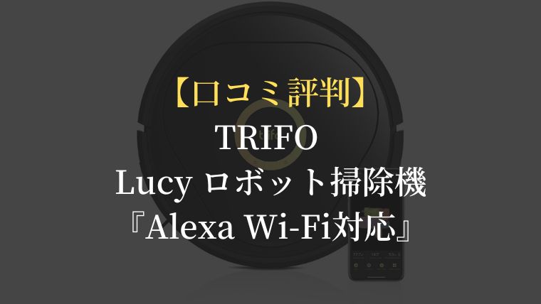 口コミ評判】TRIFO Lucy ロボット掃除機はカメラ搭載！『Alexa Wi-Fi対応』