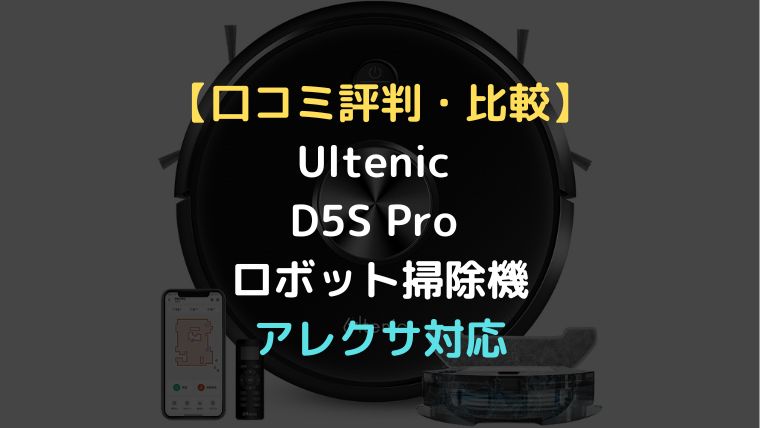 口コミ評判・比較】Ultenic D5S Pro ロボット掃除機はアレクサ対応
