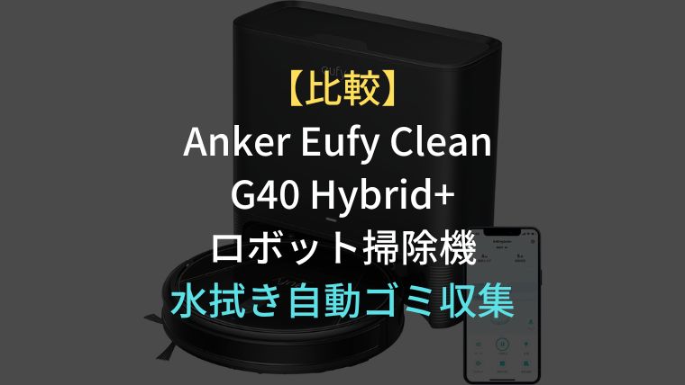 比較】Anker Eufy Clean G40 Hybrid+ロボット掃除機は水拭き・自動ゴミ